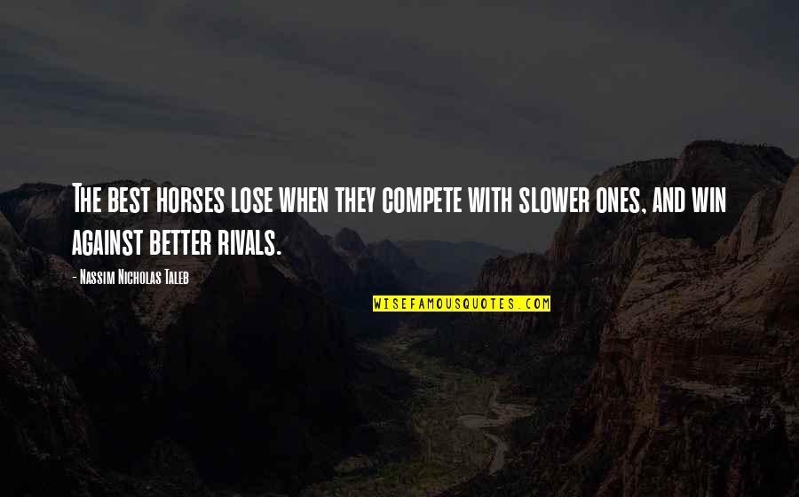 Compete To Win Quotes By Nassim Nicholas Taleb: The best horses lose when they compete with Compete To Win Quotes By Nassim Nicholas Taleb: The best horses lose when they compete with