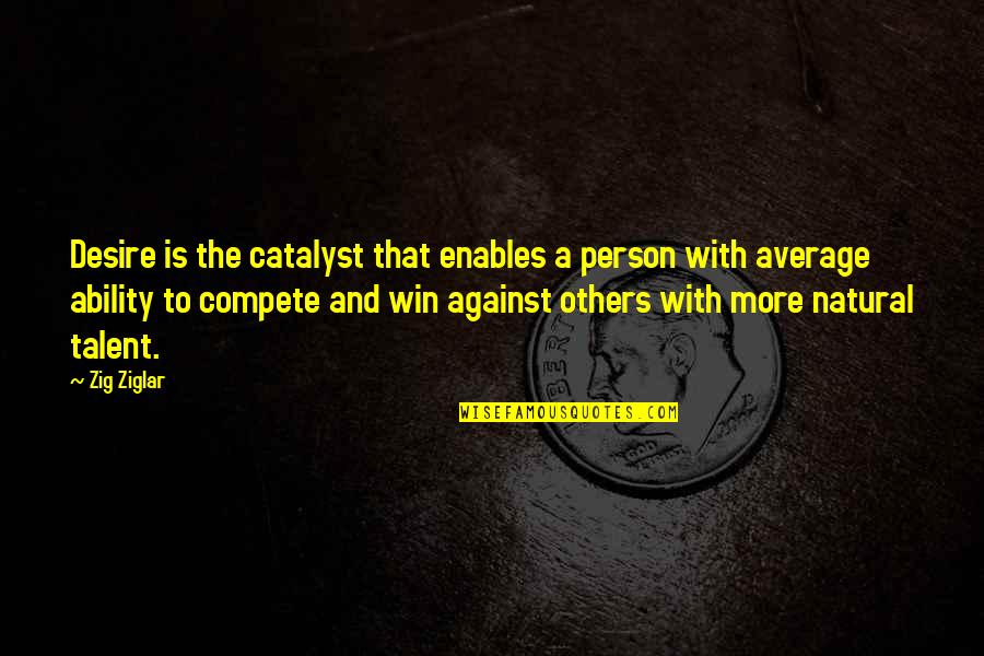 Compete To Win Quotes By Zig Ziglar: Desire is the catalyst that enables a person Compete To Win Quotes By Zig Ziglar: Desire is the catalyst that enables a person