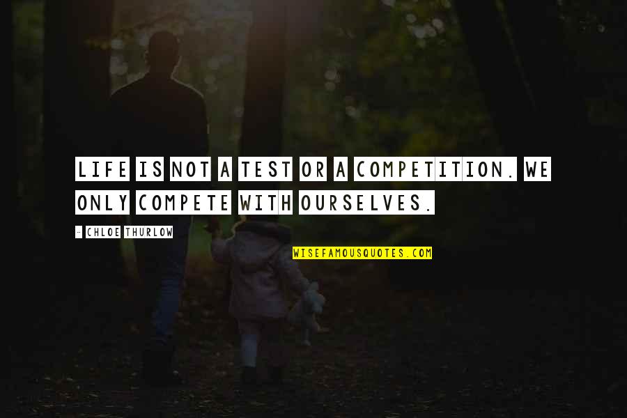 Compete With Ourselves Quotes By Chloe Thurlow: Life is not a test or a competition.