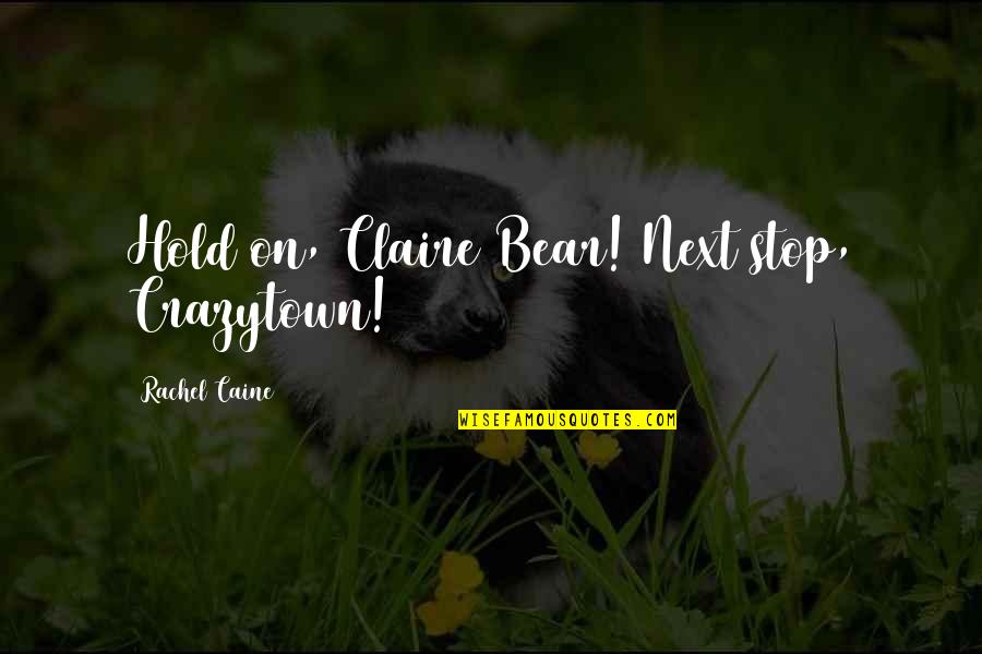 Competed On Tvs Ink Quotes By Rachel Caine: Hold on, Claire Bear! Next stop, Crazytown! Competed On Tvs Ink Quotes By Rachel Caine: Hold on, Claire Bear! Next stop, Crazytown!