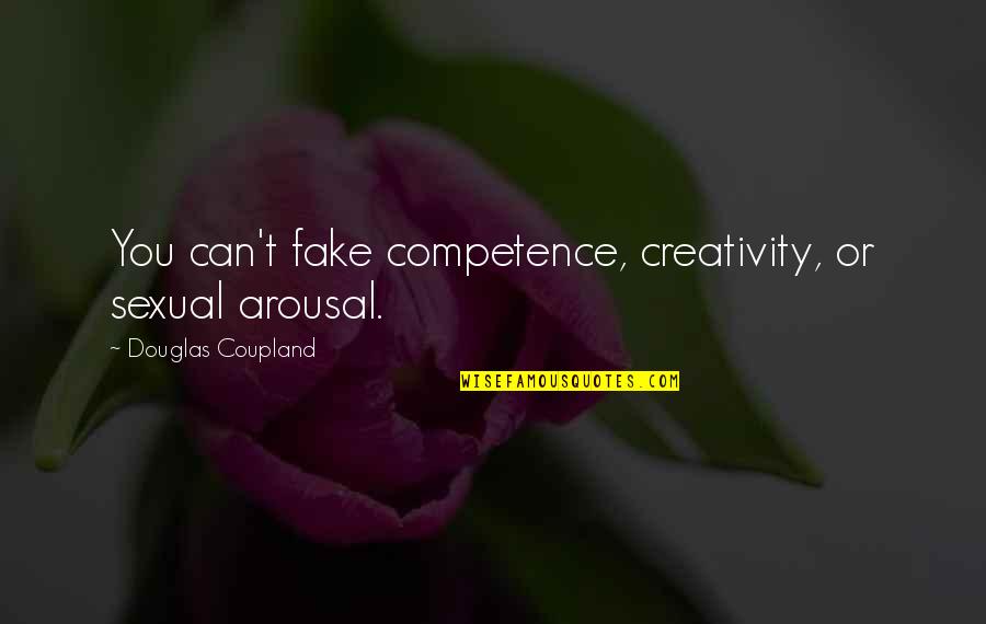 Competence Quotes By Douglas Coupland: You can't fake competence, creativity, or sexual arousal.