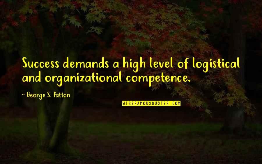 Competence Quotes By George S. Patton: Success demands a high level of logistical and