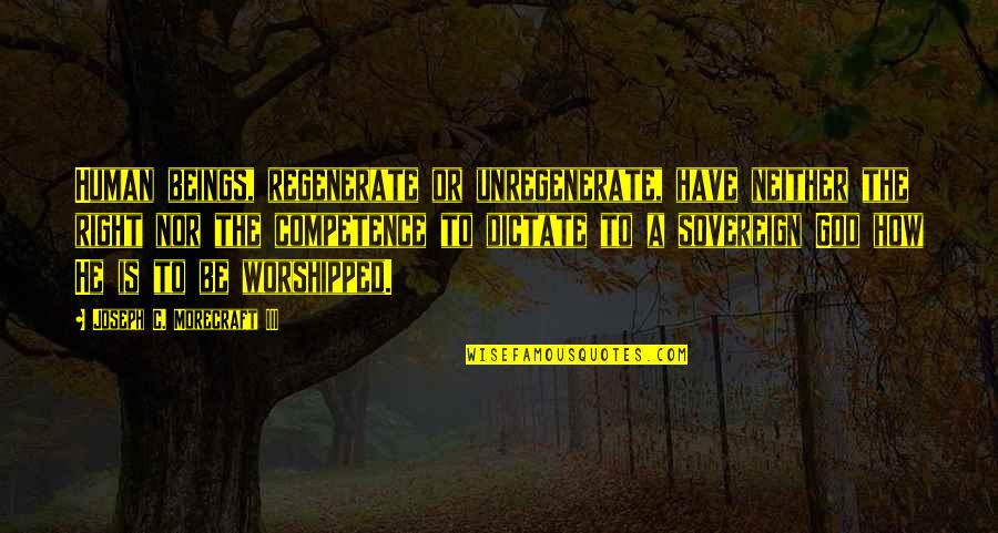 Competence Quotes By Joseph C. Morecraft III: Human beings, regenerate or unregenerate, have neither the