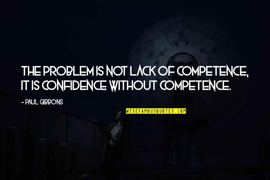 Competence Quotes By Paul Gibbons: The problem is not lack of competence, it