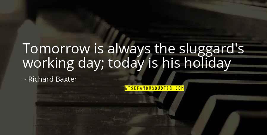 Competencia Interespecifica Quotes By Richard Baxter: Tomorrow is always the sluggard's working day; today Competencia Interespecifica Quotes By Richard Baxter: Tomorrow is always the sluggard's working day; today