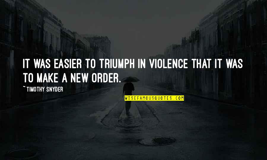 Competencia Interespecifica Quotes By Timothy Snyder: It was easier to triumph in violence that