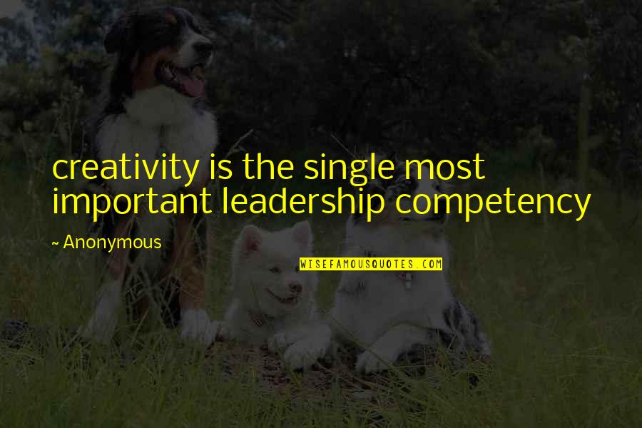 Competency Quotes By Anonymous: creativity is the single most important leadership competency