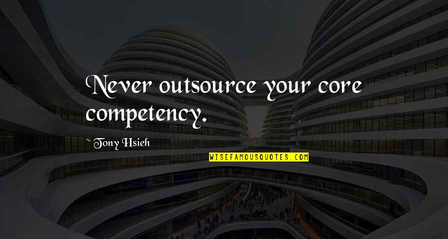 Competency Quotes By Tony Hsieh: Never outsource your core competency.