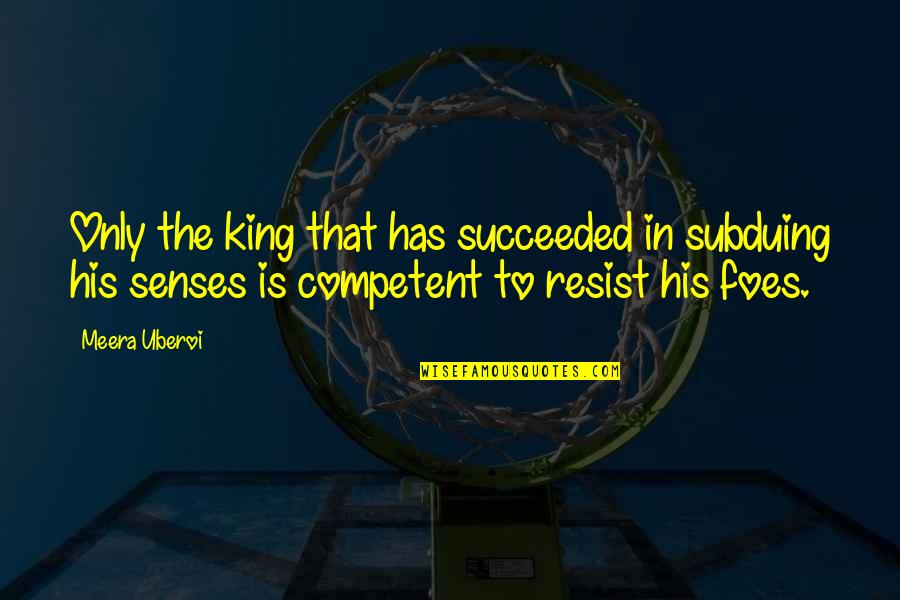 Competent Leadership Quotes By Meera Uberoi: Only the king that has succeeded in subduing