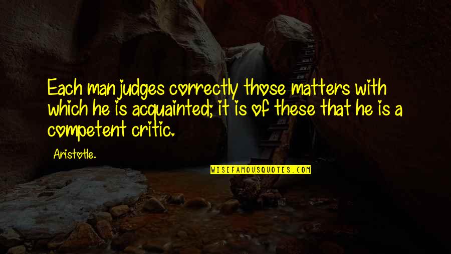 Competent Quotes By Aristotle.: Each man judges correctly those matters with which