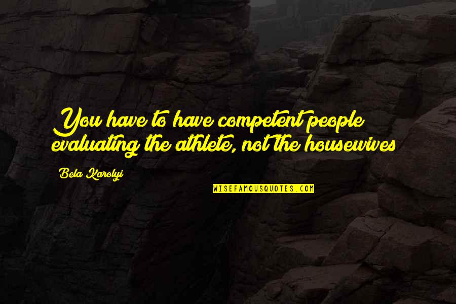 Competent Quotes By Bela Karolyi: You have to have competent people evaluating the