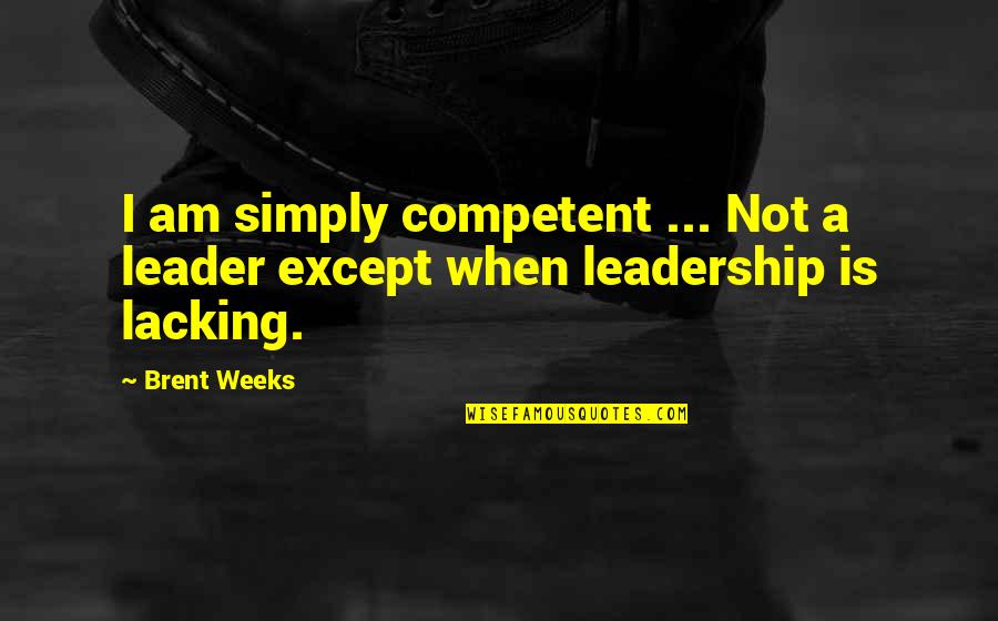 Competent Quotes By Brent Weeks: I am simply competent ... Not a leader