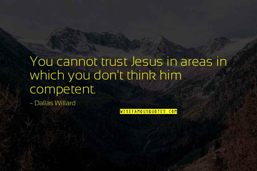 Competent Quotes By Dallas Willard: You cannot trust Jesus in areas in which