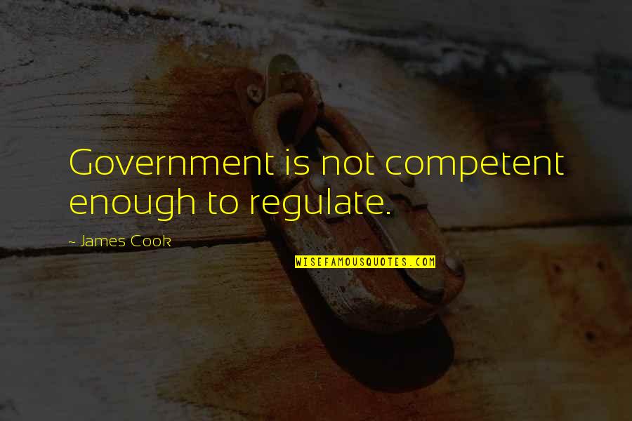 Competent Quotes By James Cook: Government is not competent enough to regulate.