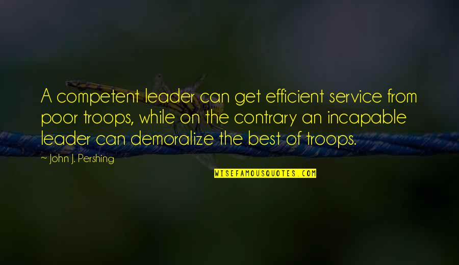 Competent Quotes By John J. Pershing: A competent leader can get efficient service from
