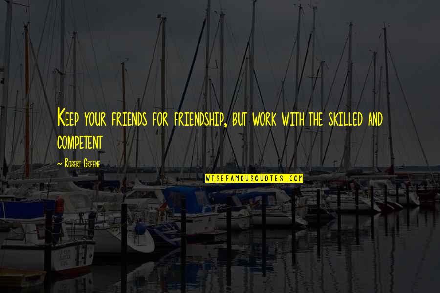 Competent Quotes By Robert Greene: Keep your friends for friendship, but work with