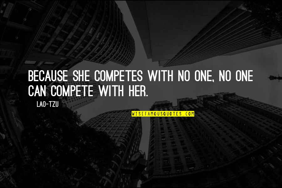 Competes Quotes By Lao-Tzu: Because she competes with no one, no one