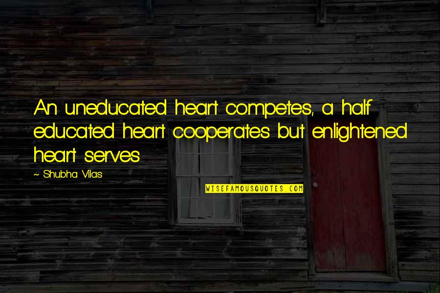 Competes Quotes By Shubha Vilas: An uneducated heart competes, a half educated heart