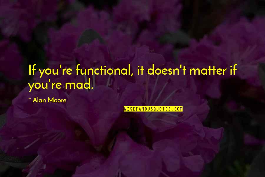 Competidor Sinonimo Quotes By Alan Moore: If you're functional, it doesn't matter if you're