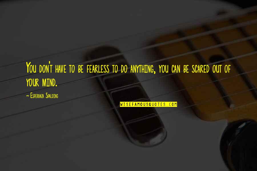 Competidores Definicion Quotes By Esperanza Spalding: You don't have to be fearless to do Competidores Definicion Quotes By Esperanza Spalding: You don't have to be fearless to do