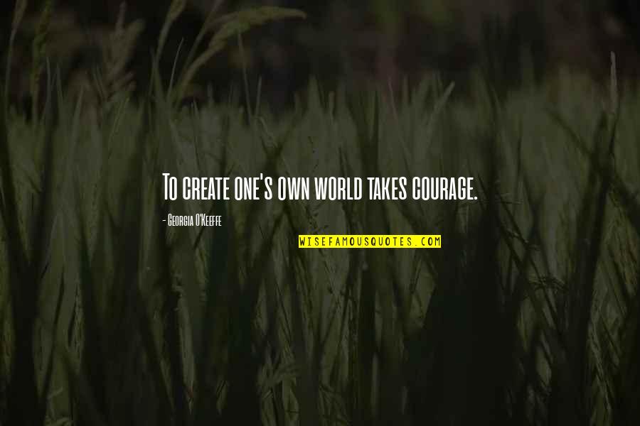 Competidores Definicion Quotes By Georgia O'Keeffe: To create one's own world takes courage. Competidores Definicion Quotes By Georgia O'Keeffe: To create one's own world takes courage.