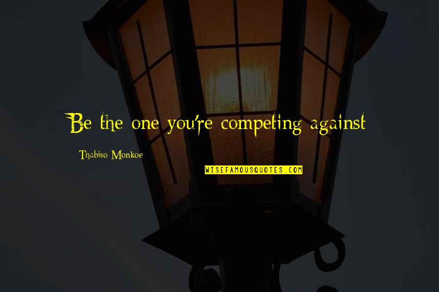 Competing Against The Best Quotes By Thabiso Monkoe: Be the one you're competing against