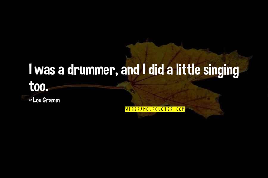 Competing And Winning Quotes By Lou Gramm: I was a drummer, and I did a Competing And Winning Quotes By Lou Gramm: I was a drummer, and I did a