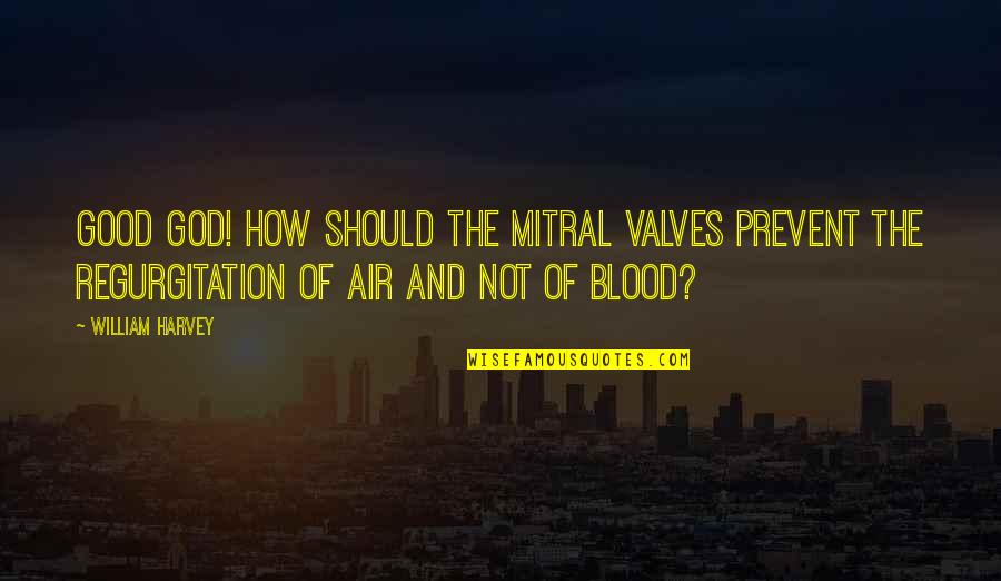 Competing For A Guy Quotes By William Harvey: Good God! how should the mitral valves prevent