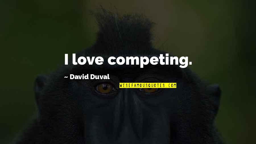 Competing For Love Quotes By David Duval: I love competing. Competing For Love Quotes By David Duval: I love competing.