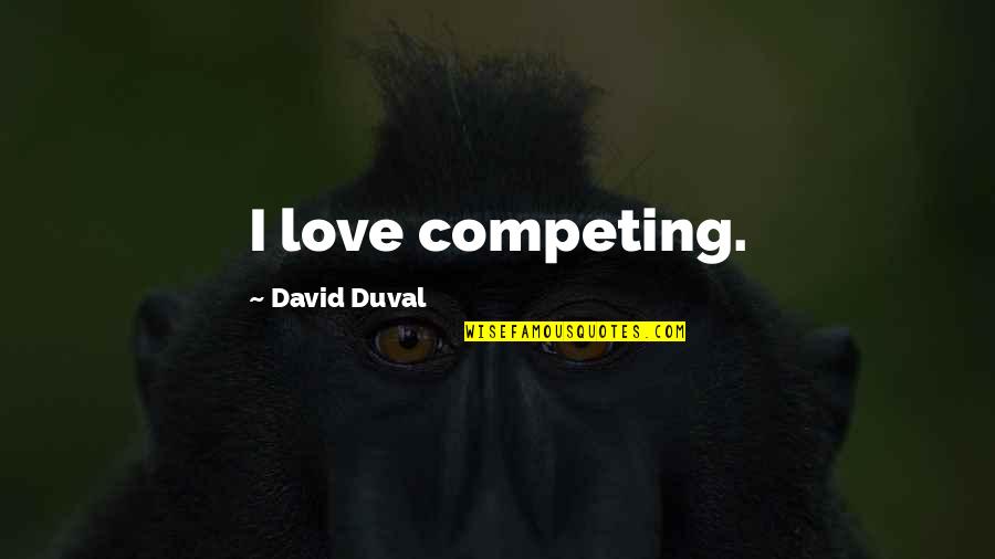 Competing Quotes By David Duval: I love competing.