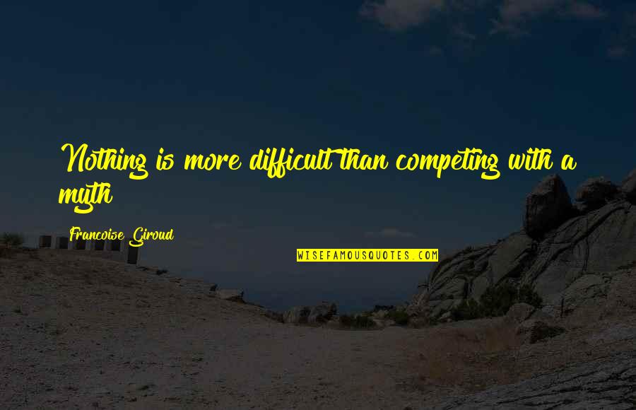 Competing Quotes By Francoise Giroud: Nothing is more difficult than competing with a