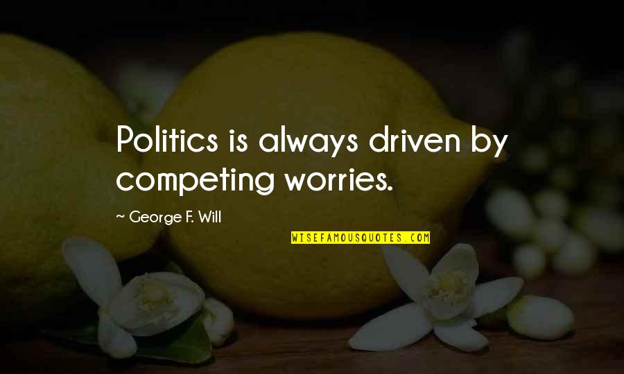 Competing Quotes By George F. Will: Politics is always driven by competing worries.