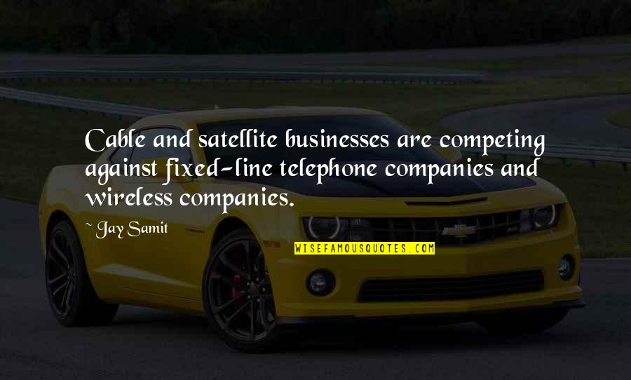 Competing Quotes By Jay Samit: Cable and satellite businesses are competing against fixed-line