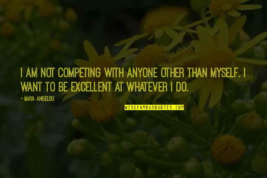 Competing Quotes By Maya Angelou: I am not competing with anyone other than