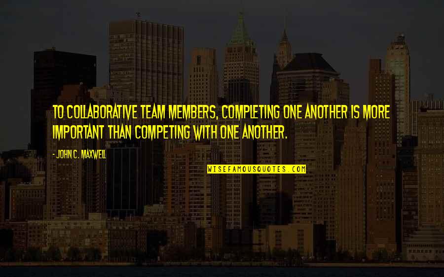 Competing Team Quotes By John C. Maxwell: To collaborative team members, completing one another is