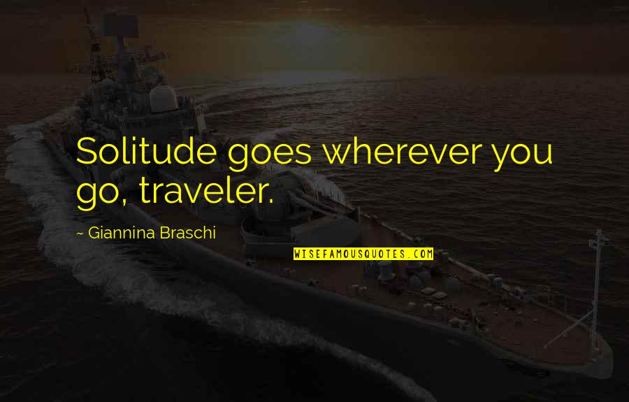 Competing With Other Girl Quotes By Giannina Braschi: Solitude goes wherever you go, traveler. Competing With Other Girl Quotes By Giannina Braschi: Solitude goes wherever you go, traveler.