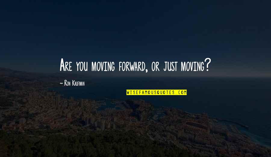 Competing With Other Girl Quotes By Ron Kaufman: Are you moving forward, or just moving? Competing With Other Girl Quotes By Ron Kaufman: Are you moving forward, or just moving?