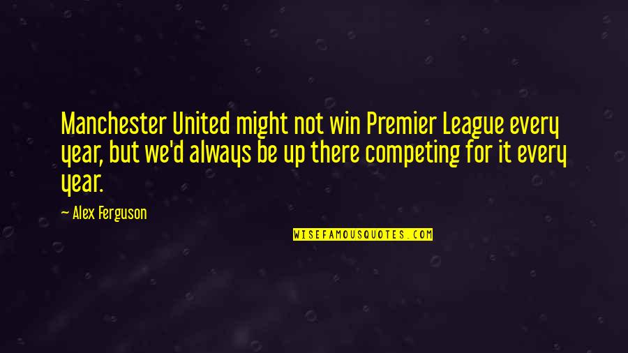 Competing With The Best Quotes By Alex Ferguson: Manchester United might not win Premier League every