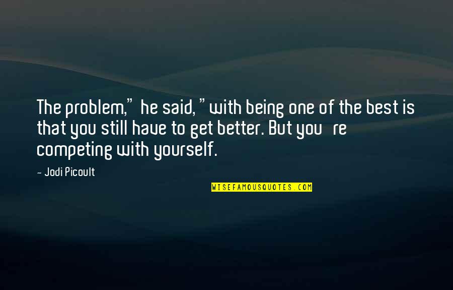 Competing With The Best Quotes By Jodi Picoult: The problem," he said, "with being one of