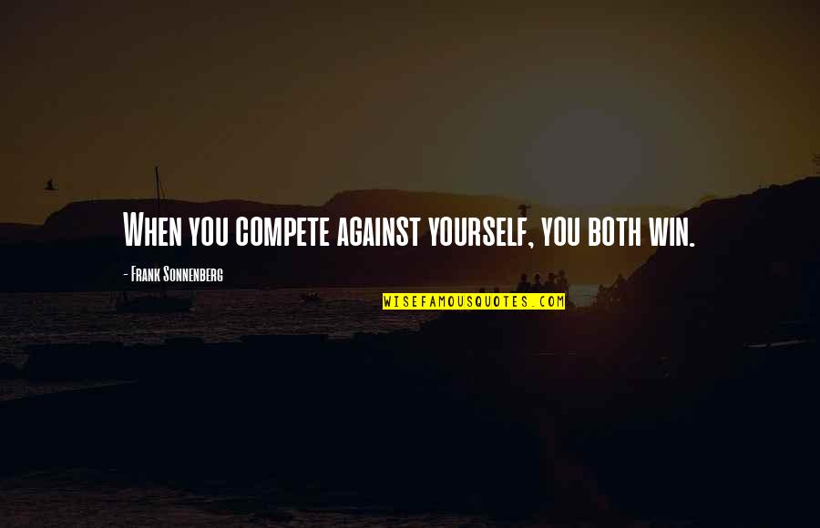 Competition Against Yourself Quotes By Frank Sonnenberg: When you compete against yourself, you both win. Competition Against Yourself Quotes By Frank Sonnenberg: When you compete against yourself, you both win.