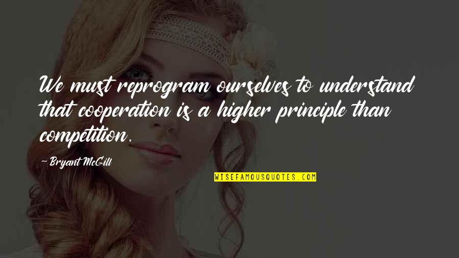 Competition And Cooperation Quotes By Bryant McGill: We must reprogram ourselves to understand that cooperation Competition And Cooperation Quotes By Bryant McGill: We must reprogram ourselves to understand that cooperation