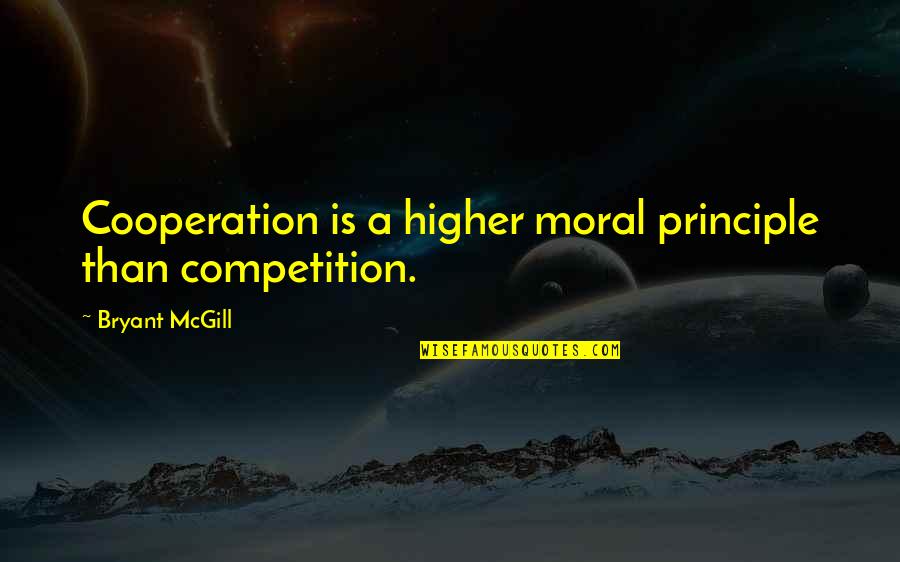 Competition And Cooperation Quotes By Bryant McGill: Cooperation is a higher moral principle than competition. Competition And Cooperation Quotes By Bryant McGill: Cooperation is a higher moral principle than competition.