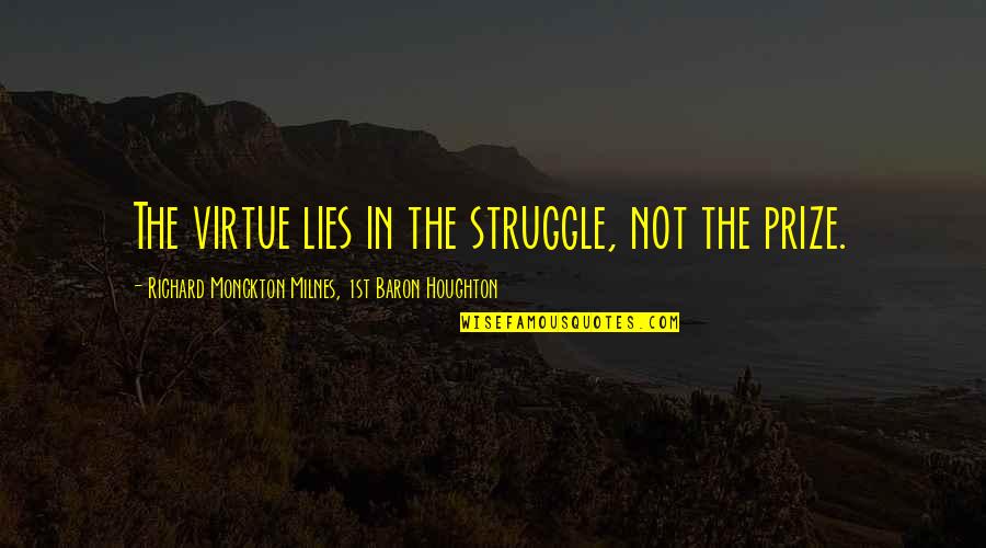 Competition And Cooperation Quotes By Richard Monckton Milnes, 1st Baron Houghton: The virtue lies in the struggle, not the