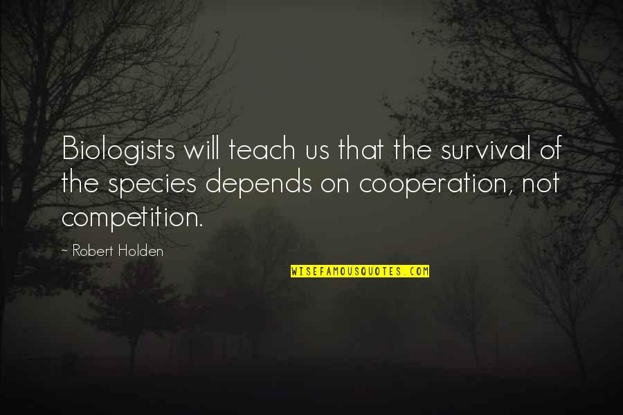 Competition And Cooperation Quotes By Robert Holden: Biologists will teach us that the survival of Competition And Cooperation Quotes By Robert Holden: Biologists will teach us that the survival of