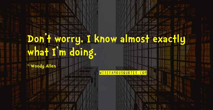 Competition And Cooperation Quotes By Woody Allen: Don't worry, I know almost exactly what I'm Competition And Cooperation Quotes By Woody Allen: Don't worry, I know almost exactly what I'm