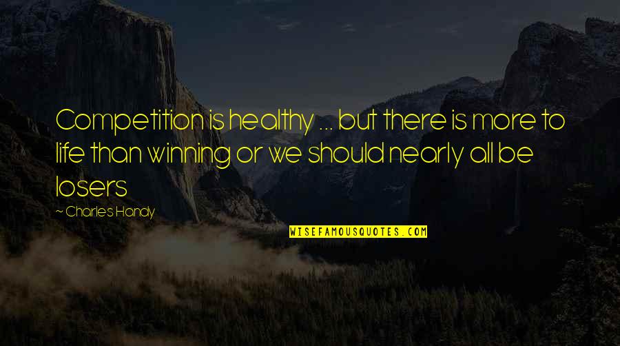 Competition And Winning Quotes By Charles Handy: Competition is healthy ... but there is more