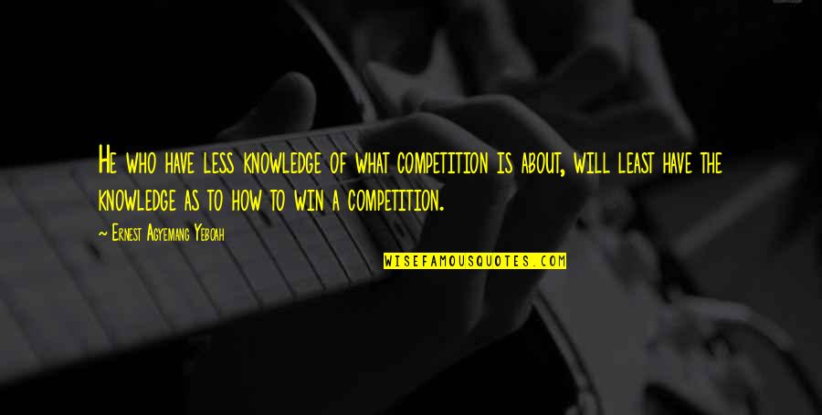 Competition And Winning Quotes By Ernest Agyemang Yeboah: He who have less knowledge of what competition