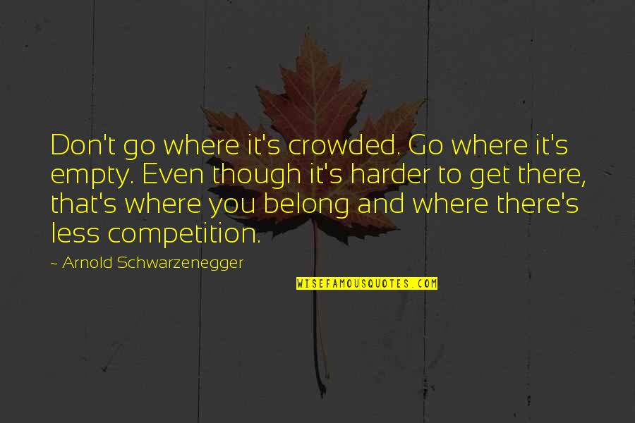 Competition And You Quotes By Arnold Schwarzenegger: Don't go where it's crowded. Go where it's Competition And You Quotes By Arnold Schwarzenegger: Don't go where it's crowded. Go where it's