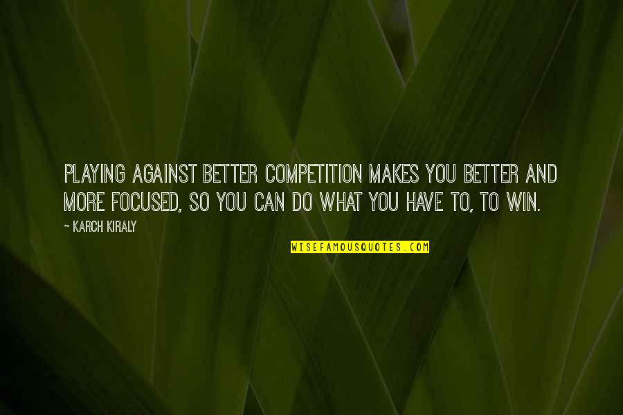 Competition And You Quotes By Karch Kiraly: Playing against better competition makes you better and Competition And You Quotes By Karch Kiraly: Playing against better competition makes you better and