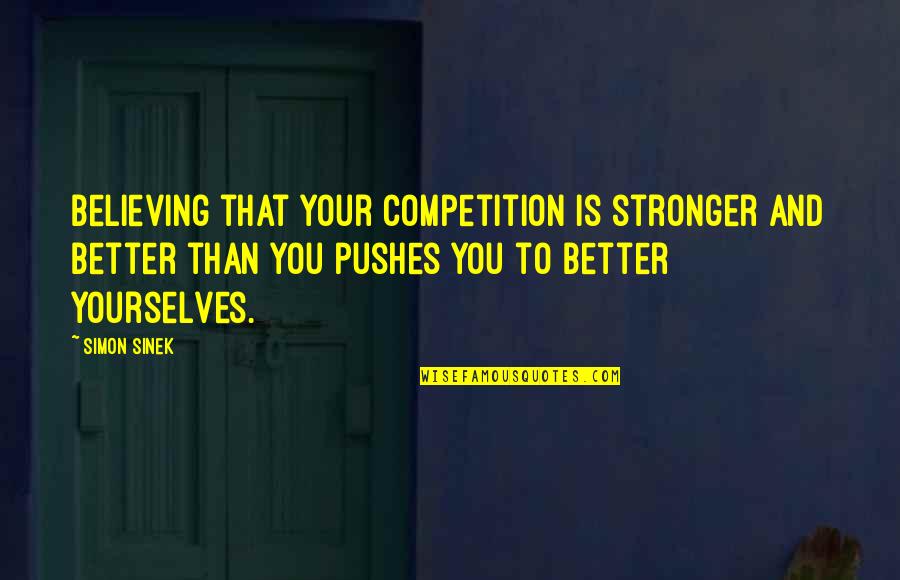 Competition And You Quotes By Simon Sinek: Believing that your competition is stronger and better